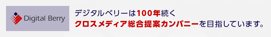 デジタルベリーは100年続くクロスメディア総合提案カンパニーを目指しています。