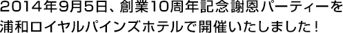 2014年9月5日、創業10周年記念謝恩パーティーを浦和ロイヤルパインズホテルで開催いしました!